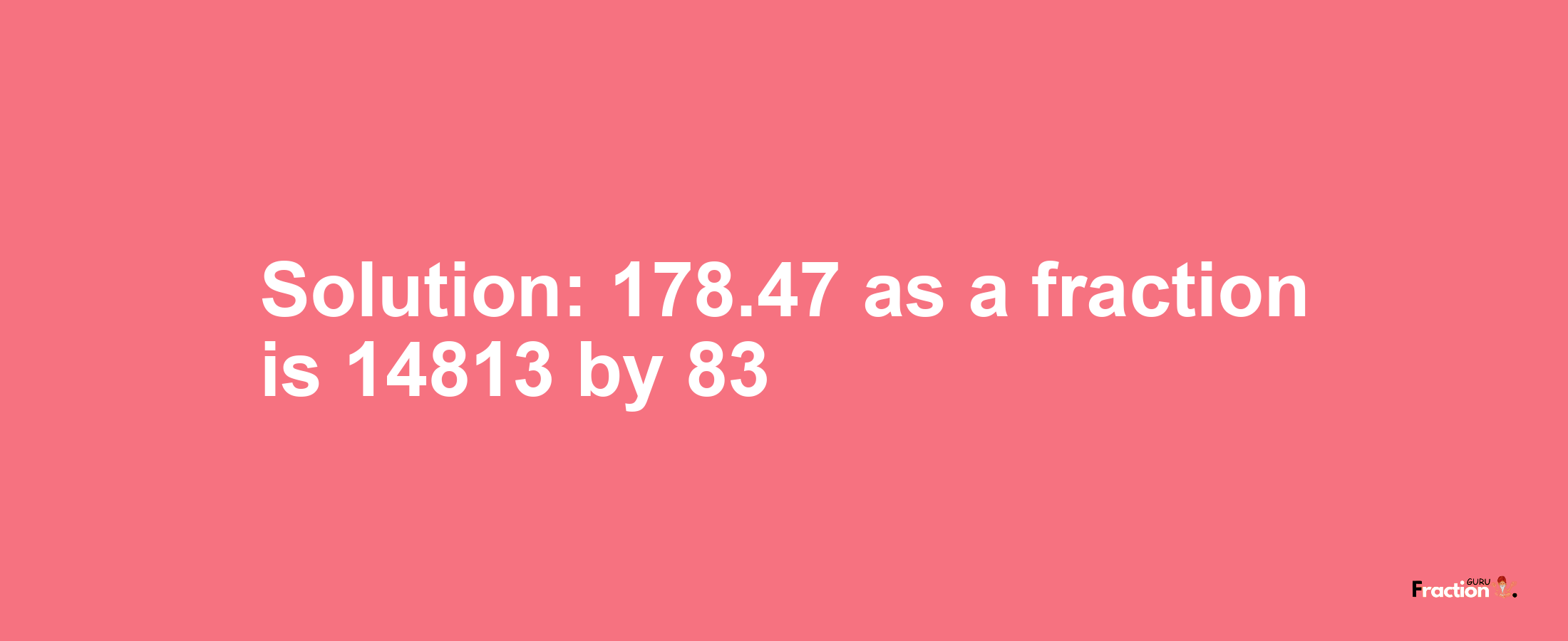 Solution:178.47 as a fraction is 14813/83
